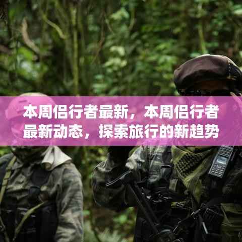 本周侣行者最新动态,探索旅行新趋势与热点