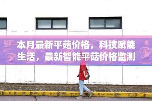 科技赋能生活,智能平菇价格监测仪洞悉市场动态先锋利器,本月最新平菇价格更新!