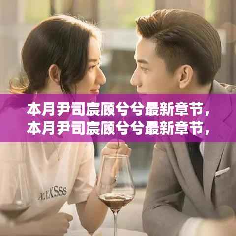 本月尹司宸顾兮兮最新章节深度解析与观点阐述