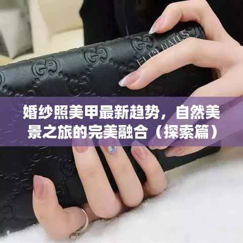 婚纱照美甲最新趋势,自然美景之旅的完美融合(探索篇)