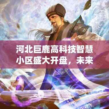 河北巨鹿高科技智慧小区盛大开盘,未来生活梦想照进现实