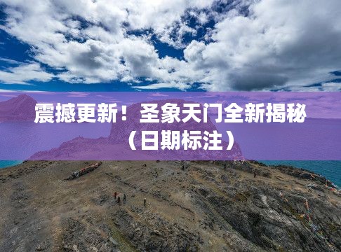 震撼更新!圣象天门全新揭秘(日期标注)