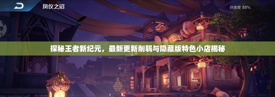 探秘王者新纪元,最新更新削弱与隐藏版特色小店揭秘