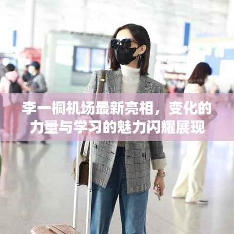 李一桐机场最新亮相,变化的力量与学习的魅力闪耀展现