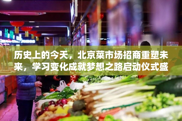 历史上的今天,北京菜市场招商重塑未来,学习变化成就梦想之路启动仪式盛大举行!