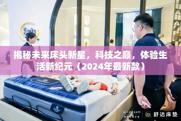 揭秘未来床头新星,科技之巅,体验生活新纪元(2024年最新款)