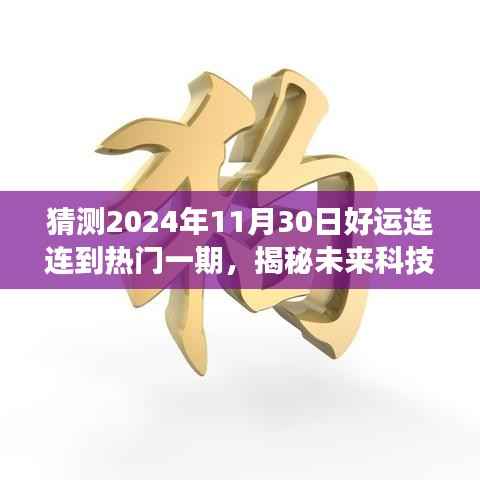 猜测2024年11月30日好运连连到热门一期,揭秘未来科技魅力—— 2024年11月30日全新高科技产品好运连连到重磅来袭,功能革新引领智能生活新纪元!