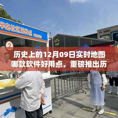 重磅上线,实时地图软件,追溯历史上的12月09日,开启智慧生活新纪元!