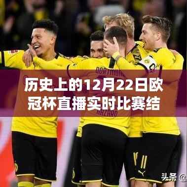 回顾经典瞬间,历史上的12月22日欧冠杯直播实时比赛结果全解析与回顾