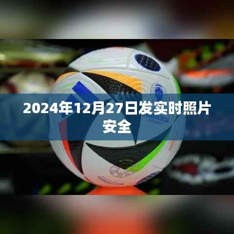 实时照片分享的安全保障,2024年12月27日的安全记录