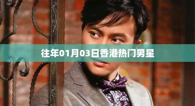香港男星动态回顾,历年一月三日瞩目焦点
