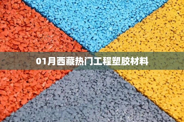 西藏一月份热门工程塑胶材料介绍