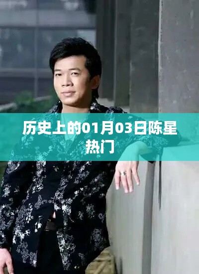 陈星热门,历史上的重要时刻回顾