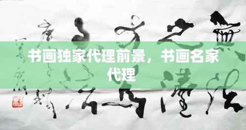 书画独家代理前景,书画名家代理