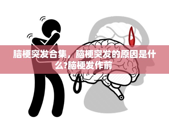 脑梗突发合集,脑梗突发的原因是什么?脑梗发作前