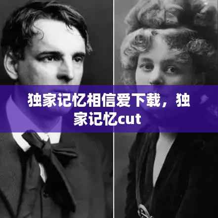 独家记忆相信爱下载,独家记忆cut