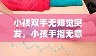 小孩双手无知觉突发,小孩手指无意识的舞动