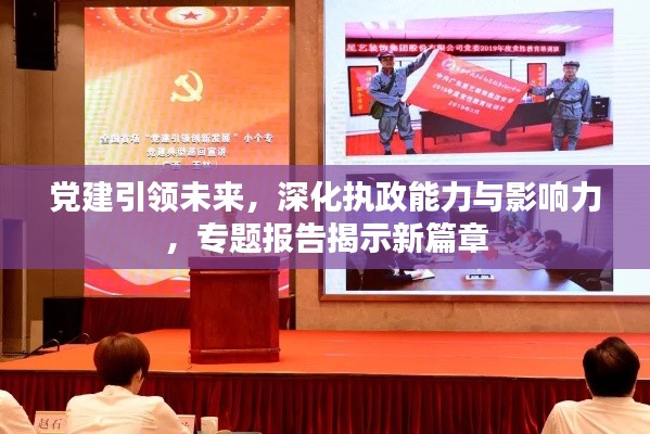 党建引领未来,深化执政能力与影响力,专题报告揭示新篇章