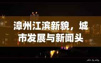 漳州江滨新貌,城市发展与新闻头条的完美结合