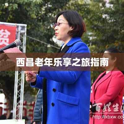 西昌老年乐享之旅指南