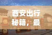 西安出行秘籍,最新超详细旅游攻略