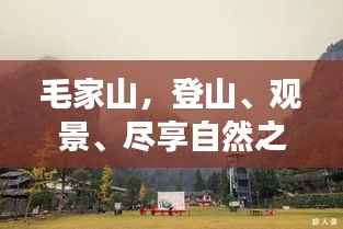毛家山,登山、观景、尽享自然之美——绝美旅游攻略