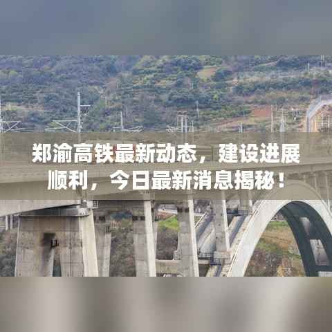 郑渝高铁最新动态,建设进展顺利,今日最新消息揭秘!