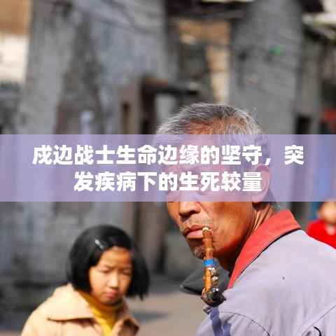 戍边战士生命边缘的坚守,突发疾病下的生死较量