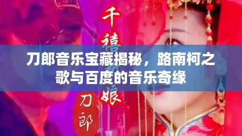 刀郎音乐宝藏揭秘,路南柯之歌与百度的音乐奇缘