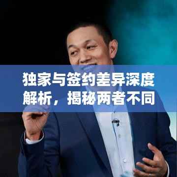 独家与签约差异深度解析，揭秘两者不同之处