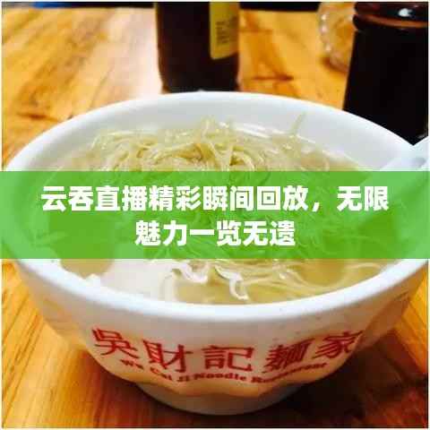 云吞直播精彩瞬间回放,无限魅力一览无遗
