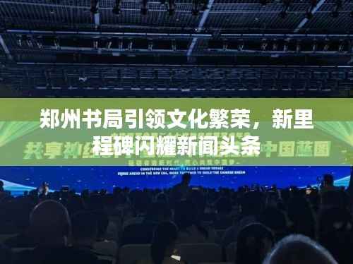 郑州书局引领文化繁荣,新里程碑闪耀新闻头条