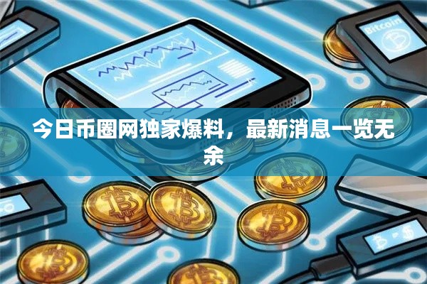 今日币圈网独家爆料,最新消息一览无余