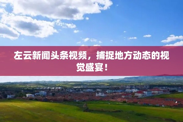 左云新闻头条视频,捕捉地方动态的视觉盛宴!