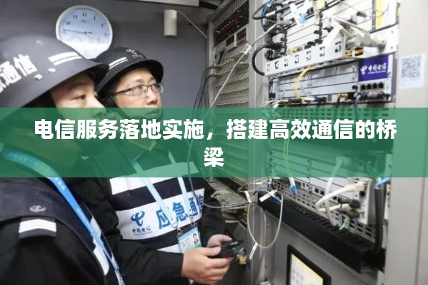 电信服务落地实施,搭建高效通信的桥梁