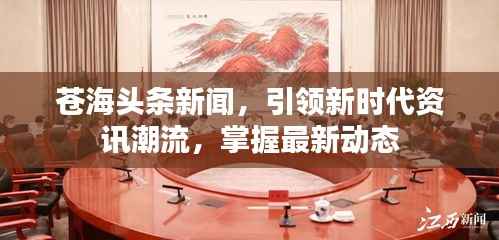 苍海头条新闻,引领新时代资讯潮流,掌握最新动态