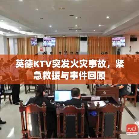 英德KTV突发火灾事故,紧急救援与事件回顾