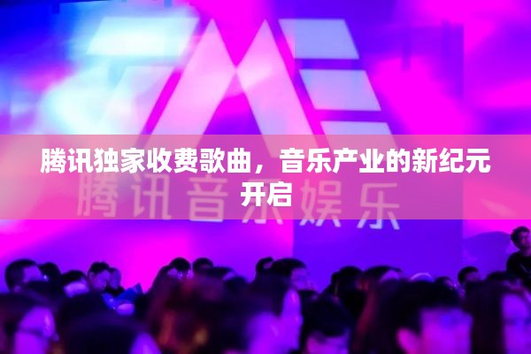 腾讯独家收费歌曲,音乐产业的新纪元开启