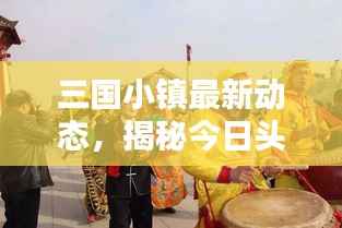 三国小镇最新动态,揭秘今日头条新闻热点