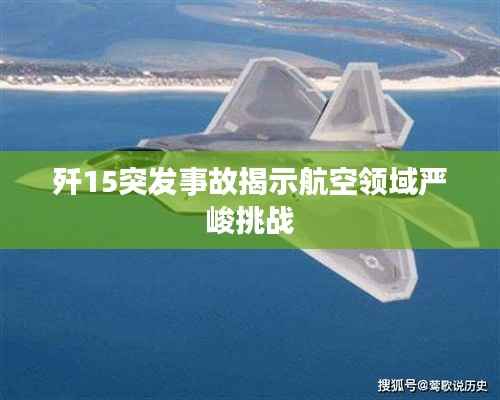 歼15突发事故揭示航空领域严峻挑战