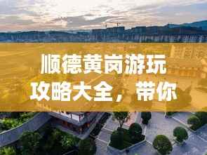 顺德黄岗游玩攻略大全,带你畅游美景尽享美食!
