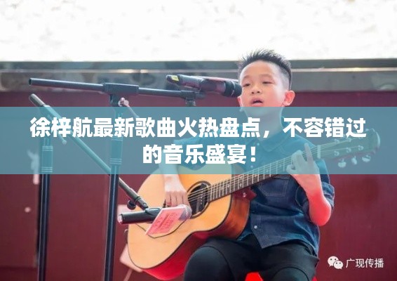 徐梓航最新歌曲火热盘点,不容错过的音乐盛宴!