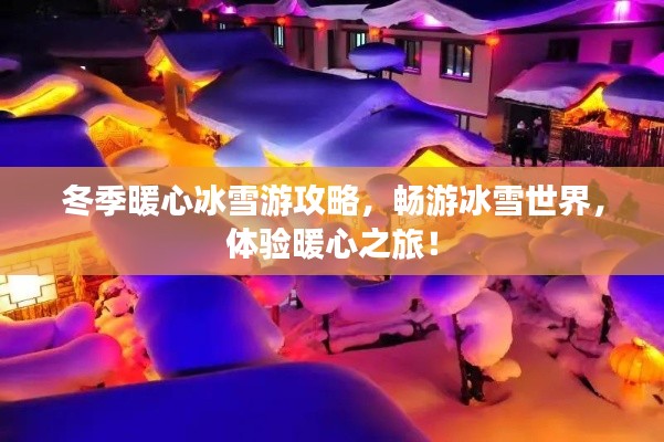 冬季暖心冰雪游攻略,畅游冰雪世界,体验暖心之旅!