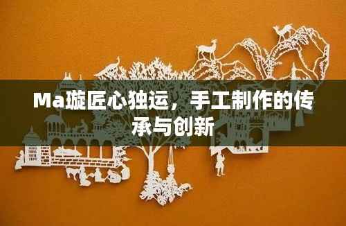 Ma璇匠心独运,手工制作的传承与创新