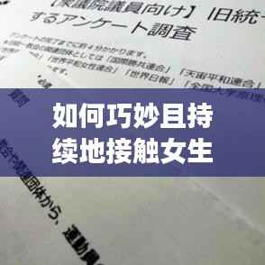 如何巧妙且持续地接触女生,掌握交往艺术之道