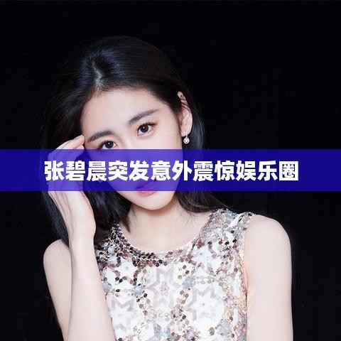 张碧晨突发意外震惊娱乐圈