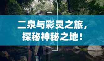 二泉与彩灵之旅,探秘神秘之地!