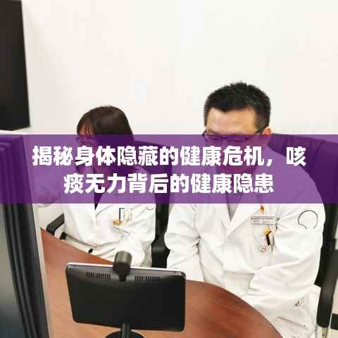 揭秘身体隐藏的健康危机,咳痰无力背后的健康隐患