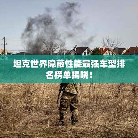 坦克世界隐蔽性能最强车型排名榜单揭晓!