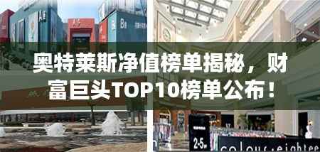 奥特莱斯净值榜单揭秘,财富巨头TOP10榜单公布!